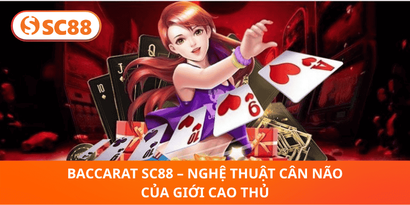 Baccarat SC88 – Nghệ Thuật Cân Não Của Giới Cao Thủ