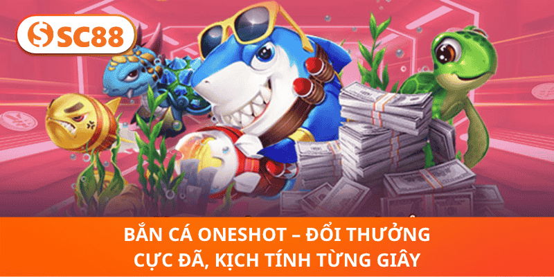 Bắn Cá OneShot – Đổi Thưởng Cực Đã, Kịch Tính Từng Giây