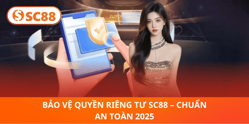Bảo Vệ Quyền Riêng Tư SC88 – Chuẩn An Toàn 2025