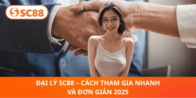 Đại Lý SC88 – Cách Tham Gia Nhanh Và Đơn Giản 2025
