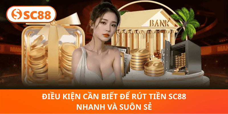 Điều Kiện Cần Biết Để Rút Tiền SC88 Nhanh Và Suôn Sẻ