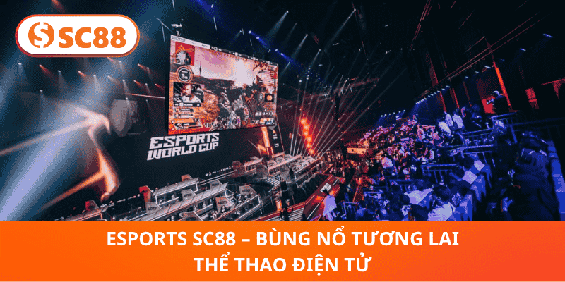 Esports SC88 – Bùng Nổ Tương Lai Thể Thao Điện Tử