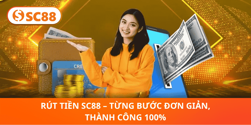 Rút Tiền SC88 – Từng Bước Đơn Giản, Thành Công 100%