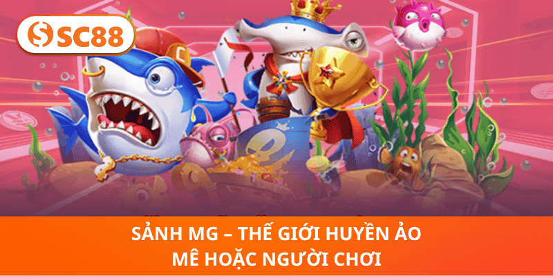 Sảnh MG – Thế Giới Huyền Ảo Mê Hoặc Người Chơi