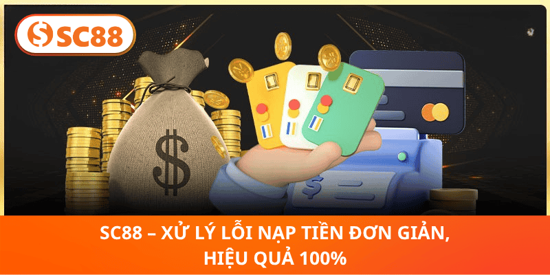 SC88 – Xử Lý Lỗi Nạp Tiền Đơn Giản, Hiệu Quả 100%