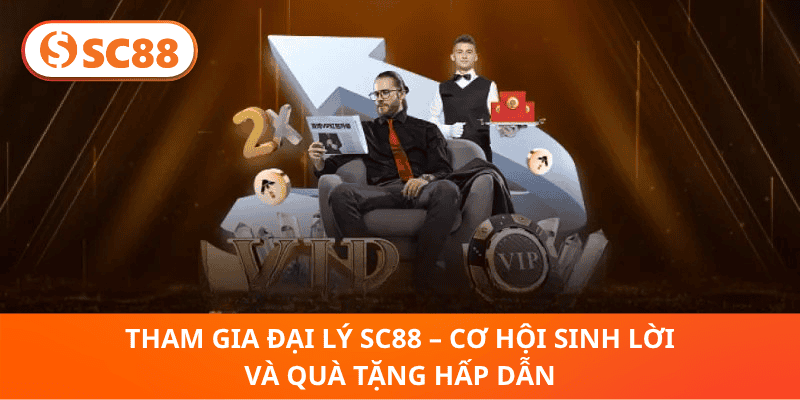 Tham Gia Đại Lý SC88 – Cơ Hội Sinh Lời Và Quà Tặng Hấp Dẫn
