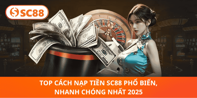 Top Cách Nạp Tiền SC88 Phổ Biến, Nhanh Chóng Nhất 2025