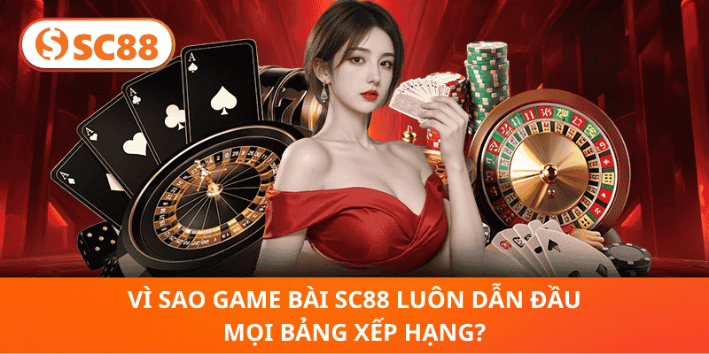 Vì Sao Game Bài SC88 Luôn Dẫn Đầu Mọi Bảng Xếp Hạng?