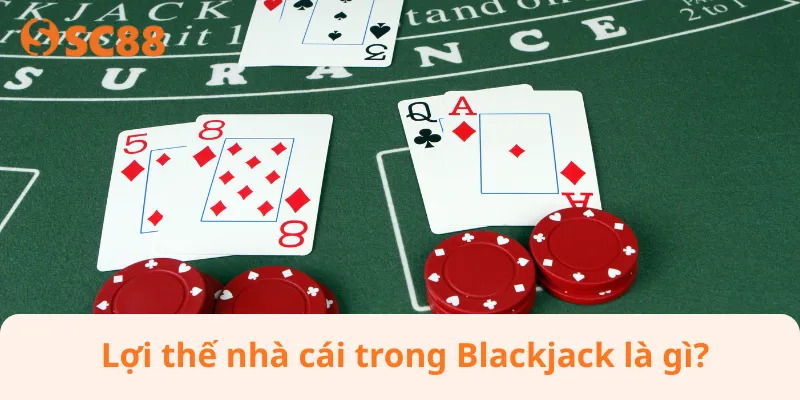 Lợi thế nhà cái trong Blackjack là gì